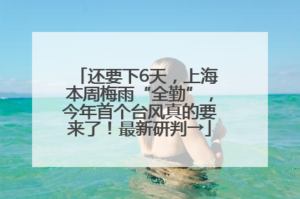 还要下6天，上海本周梅雨“全勤”，今年首个台风真的要来了！最新研判→