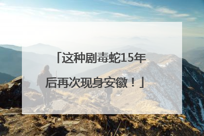 这种剧毒蛇15年后再次现身安徽！