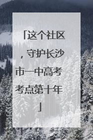 这个社区，守护长沙市一中高考考点第十年