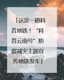 这是一趟科普地铁！“科普云南号”防震减灾主题宣传地铁发车