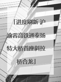 进度刷新 沪渝蓉高铁通泰扬特大桥首座斜拉桥合龙