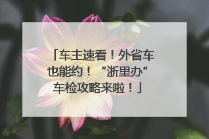 车主速看！外省车也能约！“浙里办”车检攻略来啦！