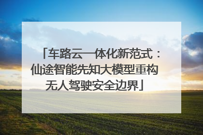 车路云一体化新范式：仙途智能先知大模型重构无人驾驶安全边界