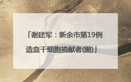 谢建军：新余市第19例造血干细胞捐献者(图)