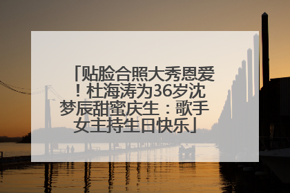 贴脸合照大秀恩爱！杜海涛为36岁沈梦辰甜蜜庆生：歌手女主持生日快乐