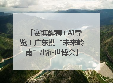 赛博醒狮+AI导览！广东携“未来岭南”出征世博会