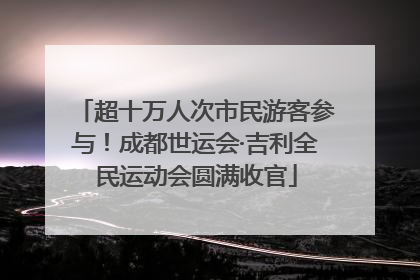 超十万人次市民游客参与！成都世运会·吉利全民运动会圆满收官