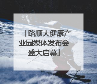 路顺大健康产业园媒体发布会盛大启幕