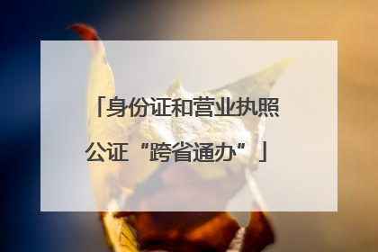 身份证和营业执照公证“跨省通办”