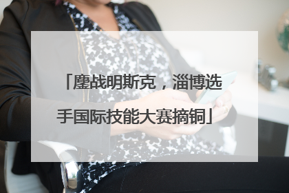 鏖战明斯克，淄博选手国际技能大赛摘铜