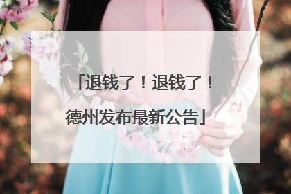 退钱了！退钱了！德州发布最新公告