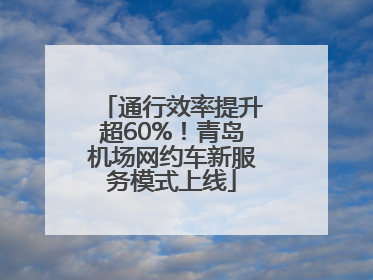 通行效率提升超60%！青岛机场网约车新服务模式上线