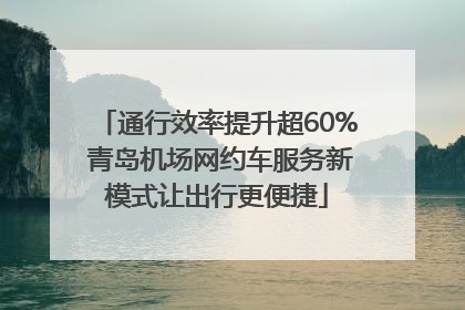 通行效率提升超60% 青岛机场网约车服务新模式让出行更便捷
