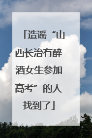 造谣“山西长治有醉酒女生参加高考”的人找到了
