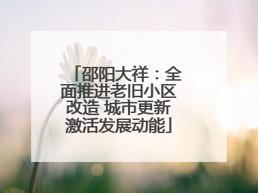 邵阳大祥：全面推进老旧小区改造 城市更新激活发展动能