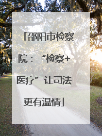 邵阳市检察院：“检察+医疗”让司法更有温情