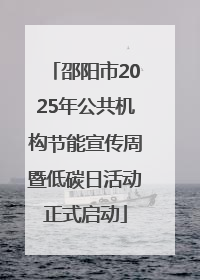邵阳市2025年公共机构节能宣传周暨低碳日活动正式启动