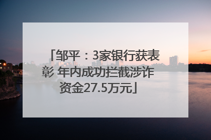 邹平：3家银行获表彰 年内成功拦截涉诈资金27.5万元