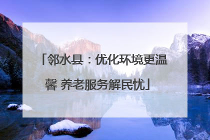 邻水县：优化环境更温馨 养老服务解民忧