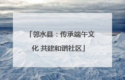 邻水县：传承端午文化 共建和谐社区