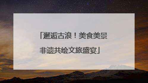 邂逅古浪！美食美景非遗共绘文旅盛宴