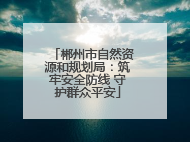 郴州市自然资源和规划局：筑牢安全防线 守护群众平安