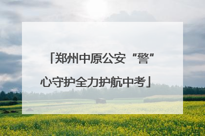 郑州中原公安“警”心守护全力护航中考