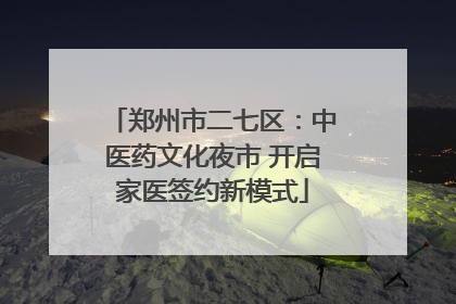 郑州市二七区：中医药文化夜市 开启家医签约新模式