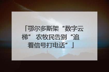 鄂尔多斯架“数字云梯” 农牧民告别“追着信号打电话”
