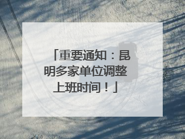 重要通知：昆明多家单位调整上班时间！