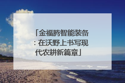 金福腾智能装备：在沃野上书写现代农耕新篇章