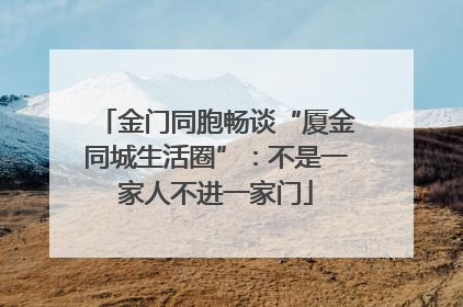金门同胞畅谈“厦金同城生活圈”：不是一家人不进一家门
