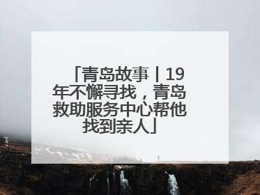 青岛故事丨19年不懈寻找，青岛救助服务中心帮他找到亲人