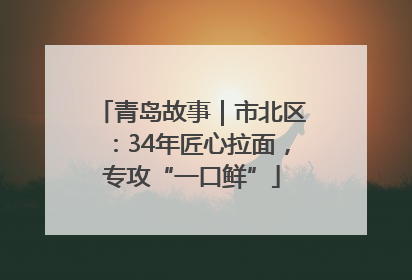青岛故事｜市北区：34年匠心拉面，专攻“一口鲜”