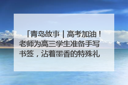 青岛故事｜高考加油！老师为高三学生准备手写书签，沾着墨香的特殊礼物有满满的祝福