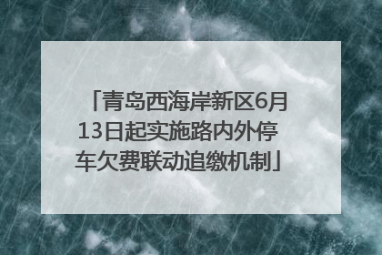 青岛西海岸新区6月13日起实施路内外停车欠费联动追缴机制