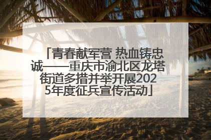 青春献军营 热血铸忠诚——重庆市渝北区龙塔街道多措并举开展2025年度征兵宣传活动