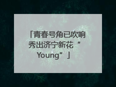 青春号角已吹响 秀出济宁新花“Young”