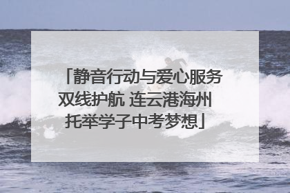 静音行动与爱心服务双线护航 连云港海州托举学子中考梦想