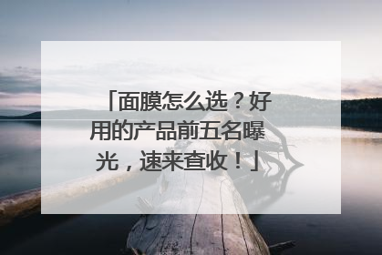 面膜怎么选？好用的产品前五名曝光，速来查收！