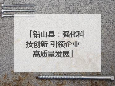 铅山县：强化科技创新 引领企业高质量发展