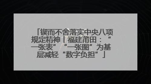锲而不舍落实中央八项规定精神丨福建莆田：“一张表”“一张图”为基层减轻“数字负担”
