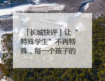 长城快评｜让“特殊学生”不再特殊，每一个孩子的梦想都同样伟大