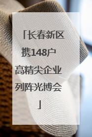 长春新区携148户高精尖企业列阵光博会