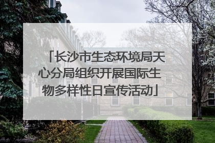 长沙市生态环境局天心分局组织开展国际生物多样性日宣传活动