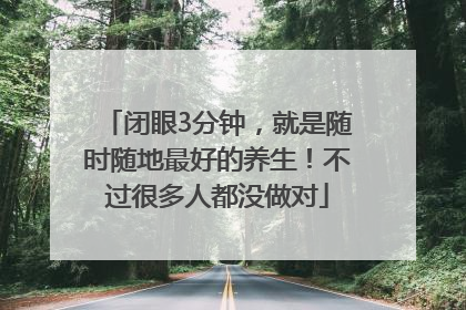 闭眼3分钟，就是随时随地最好的养生！不过很多人都没做对