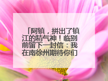 阿镇，拼出了镇江的精气神！临别前留下一封信：我在南徐州期待你们的到来