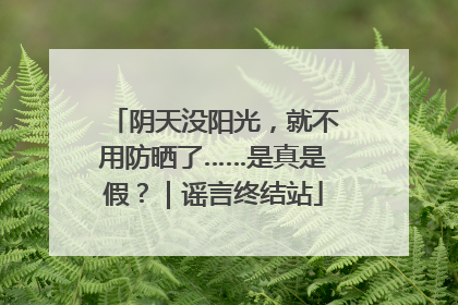 阴天没阳光，就不用防晒了……是真是假？｜谣言终结站