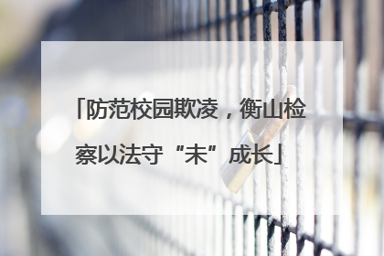 防范校园欺凌，衡山检察以法守“未”成长
