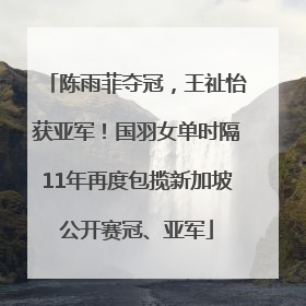 陈雨菲夺冠，王祉怡获亚军！国羽女单时隔11年再度包揽新加坡公开赛冠、亚军